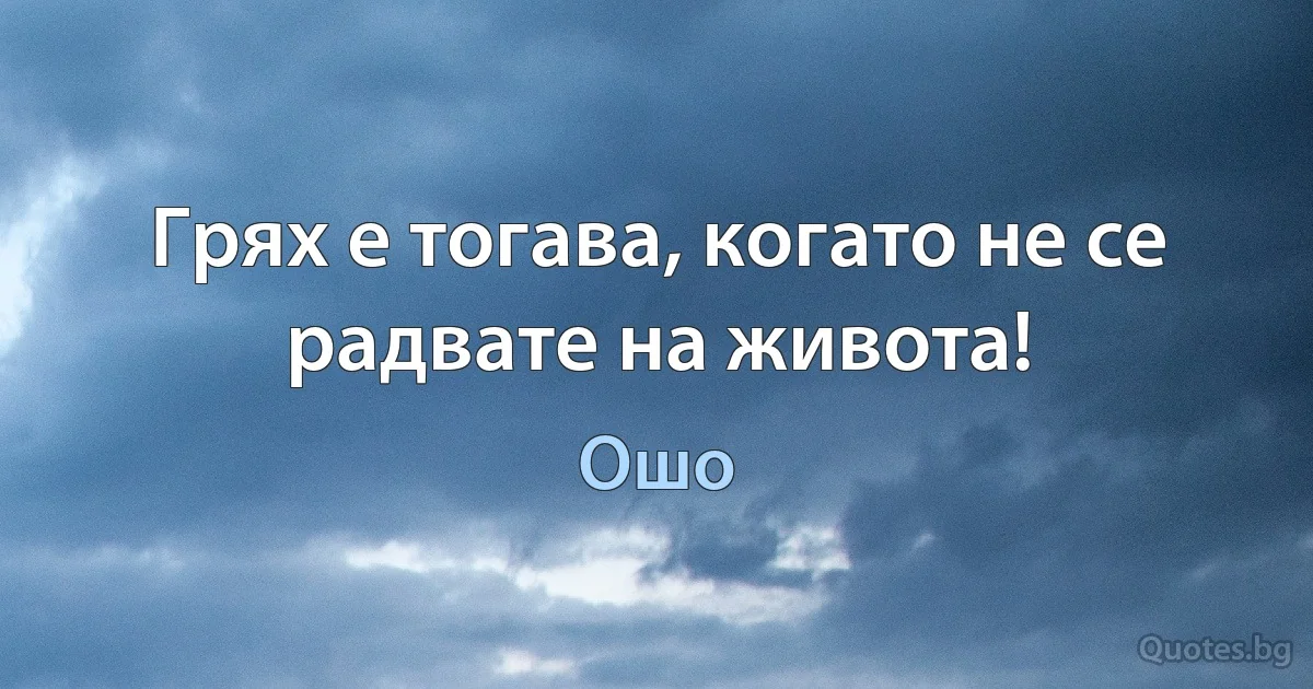 Грях е тогава, когато не се радвате на живота! (Ошо)