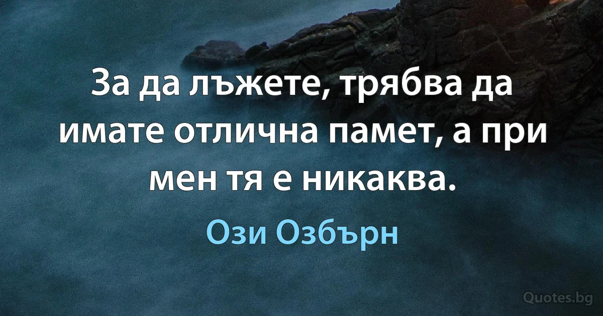 За да лъжете, трябва да имате отлична памет, а при мен тя е никаква. (Ози Озбърн)