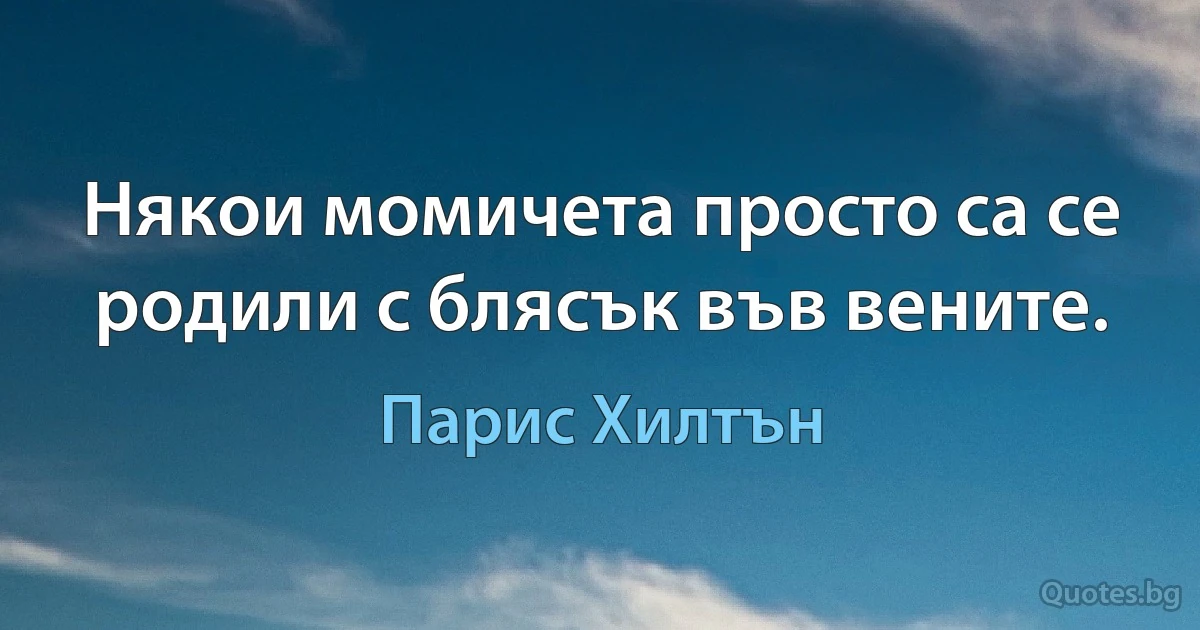 Някои момичета просто са се родили с блясък във вените. (Парис Хилтън)