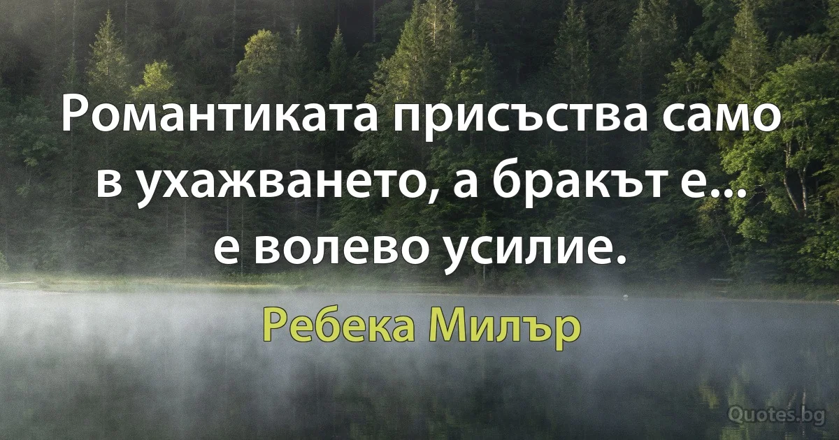 Романтиката присъства само в ухажването, а бракът е... е волево усилие. (Ребека Милър)