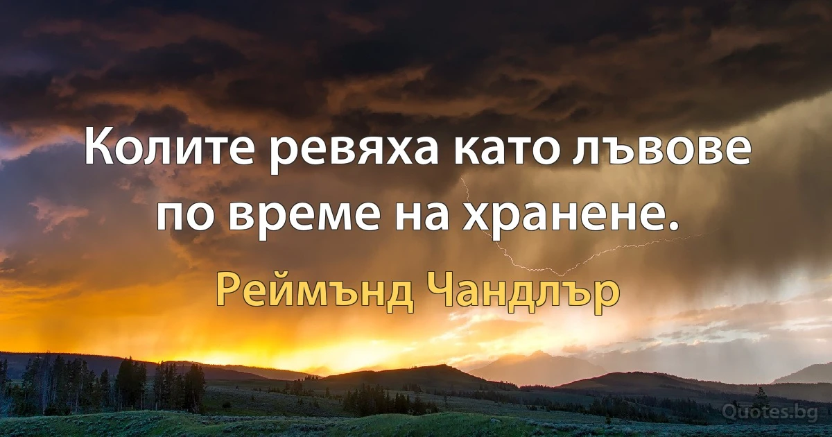 Колите ревяха като лъвове по време на хранене. (Реймънд Чандлър)