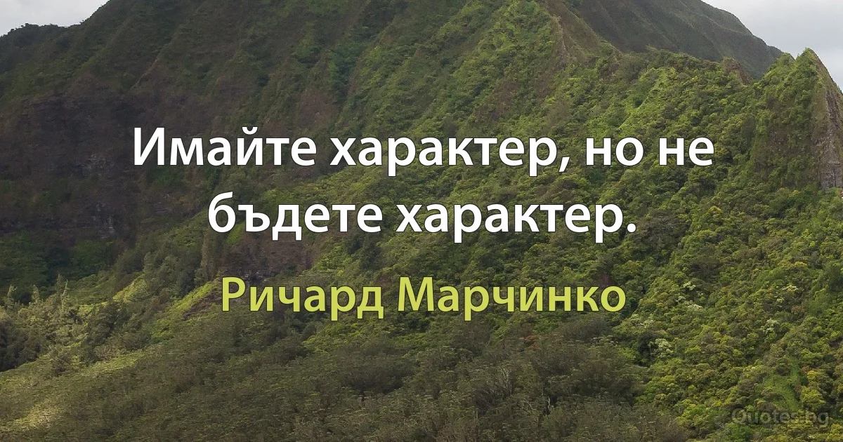 Имайте характер, но не бъдете характер. (Ричард Марчинко)