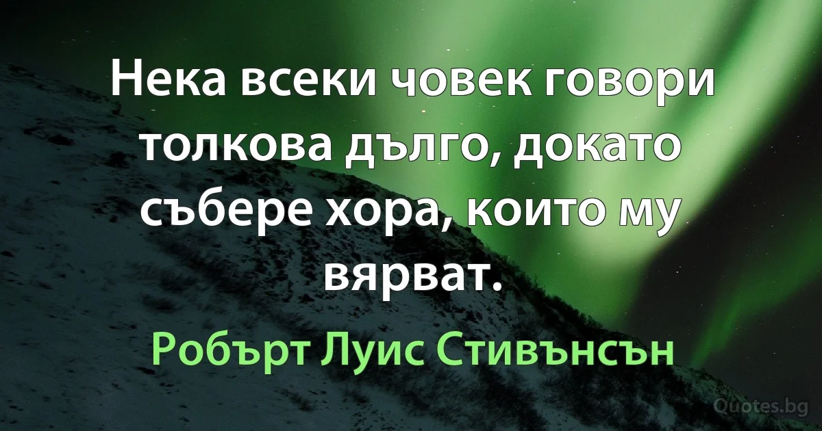 Нека всеки човек говори толкова дълго, докато събере хора, които му вярват. (Робърт Луис Стивънсън)