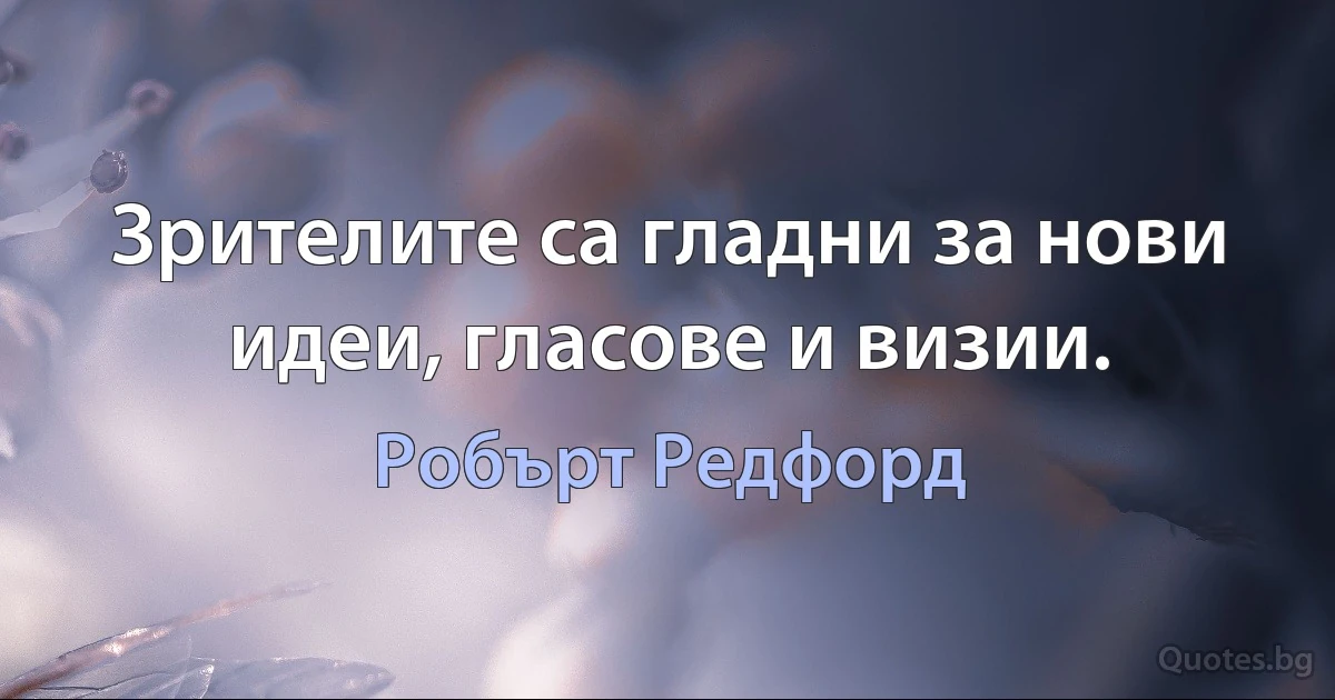 Зрителите са гладни за нови идеи, гласове и визии. (Робърт Редфорд)