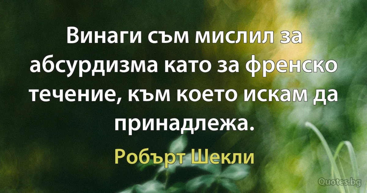 Винаги съм мислил за абсурдизма като за френско течение, към което искам да принадлежа. (Робърт Шекли)