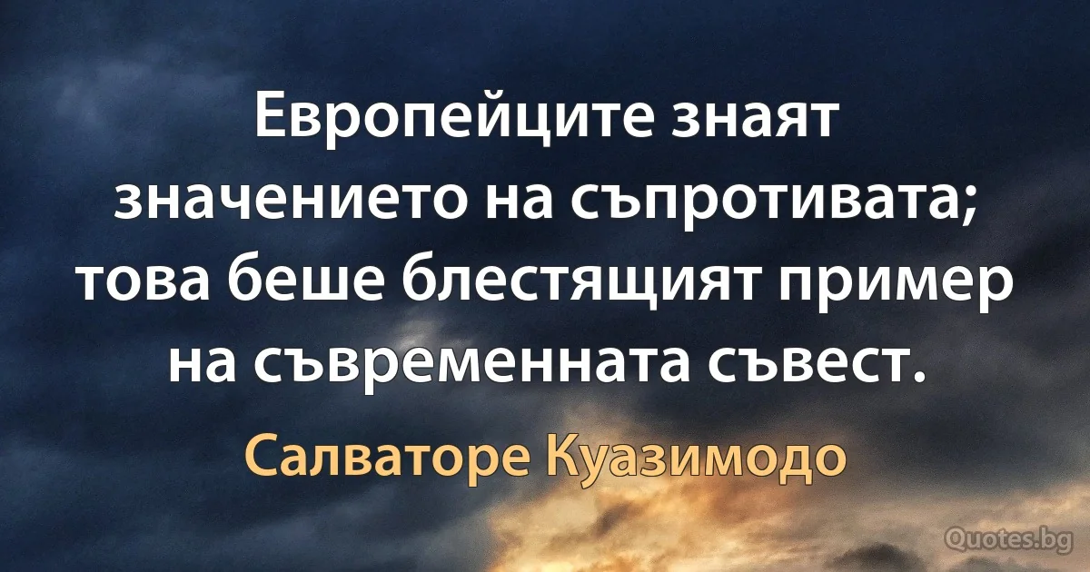 Европейците знаят значението на съпротивата; това беше блестящият пример на съвременната съвест. (Салваторе Куазимодо)