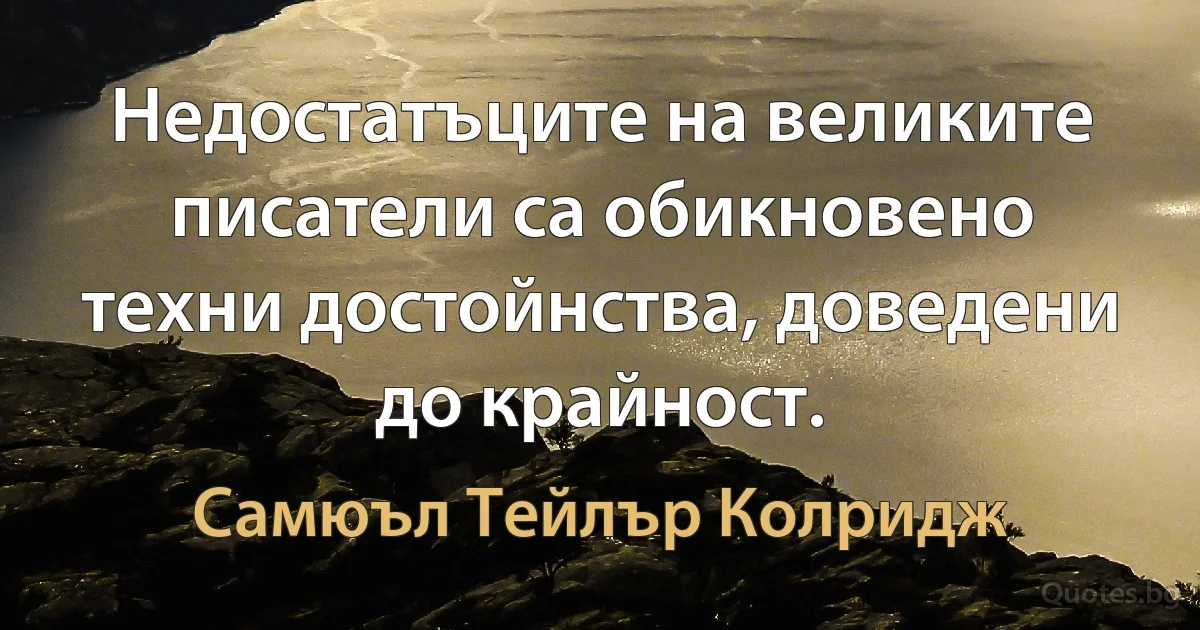 Недостатъците на великите писатели са обикновено техни достойнства, доведени до крайност. (Самюъл Тейлър Колридж)