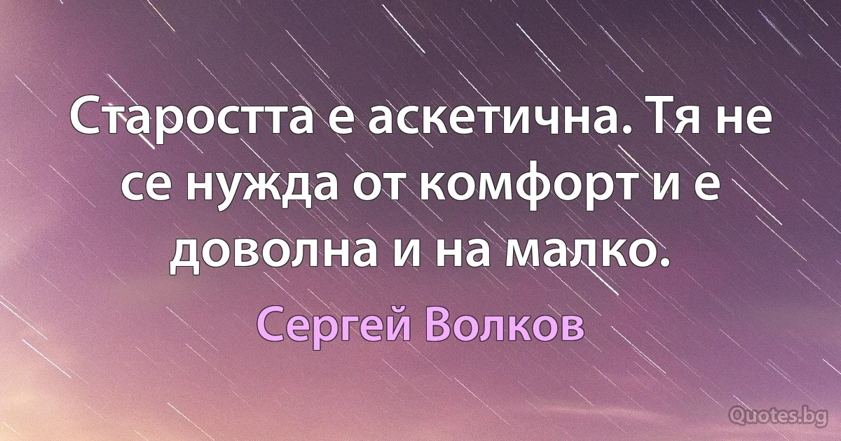 Старостта е аскетична. Тя не се нужда от комфорт и е доволна и на малко. (Сергей Волков)