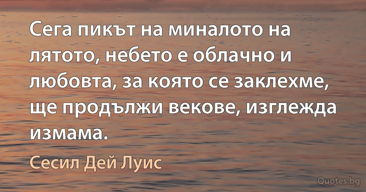 Сега пикът на миналото на лятото, небето е облачно и любовта, за която се заклехме, ще продължи векове, изглежда измама. (Сесил Дей Луис)