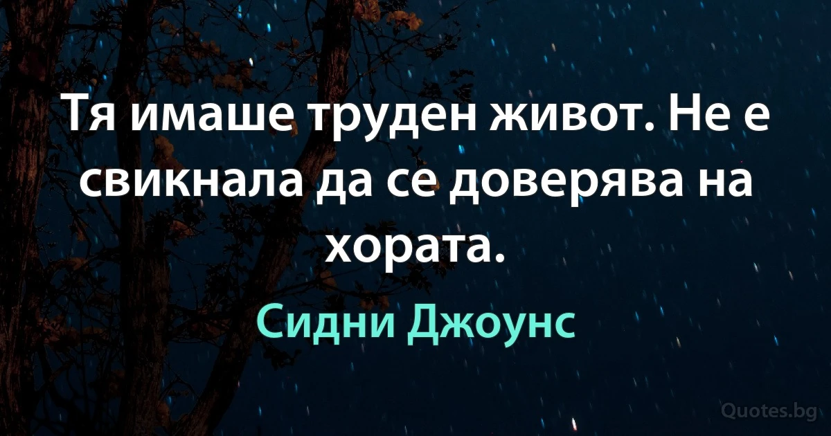 Тя имаше труден живот. Не е свикнала да се доверява на хората. (Сидни Джоунс)