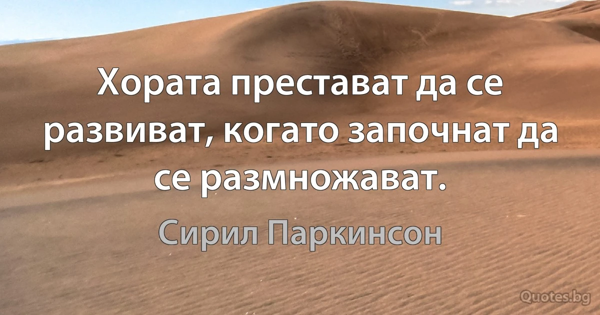 Хората престават да се развиват, когато започнат да се размножават. (Сирил Паркинсон)