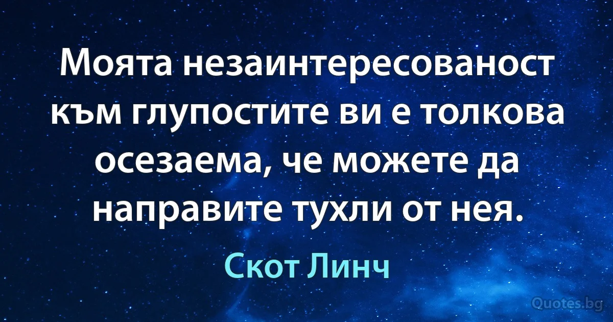 Моята незаинтересованост към глупостите ви е толкова осезаема, че можете да направите тухли от нея. (Скот Линч)