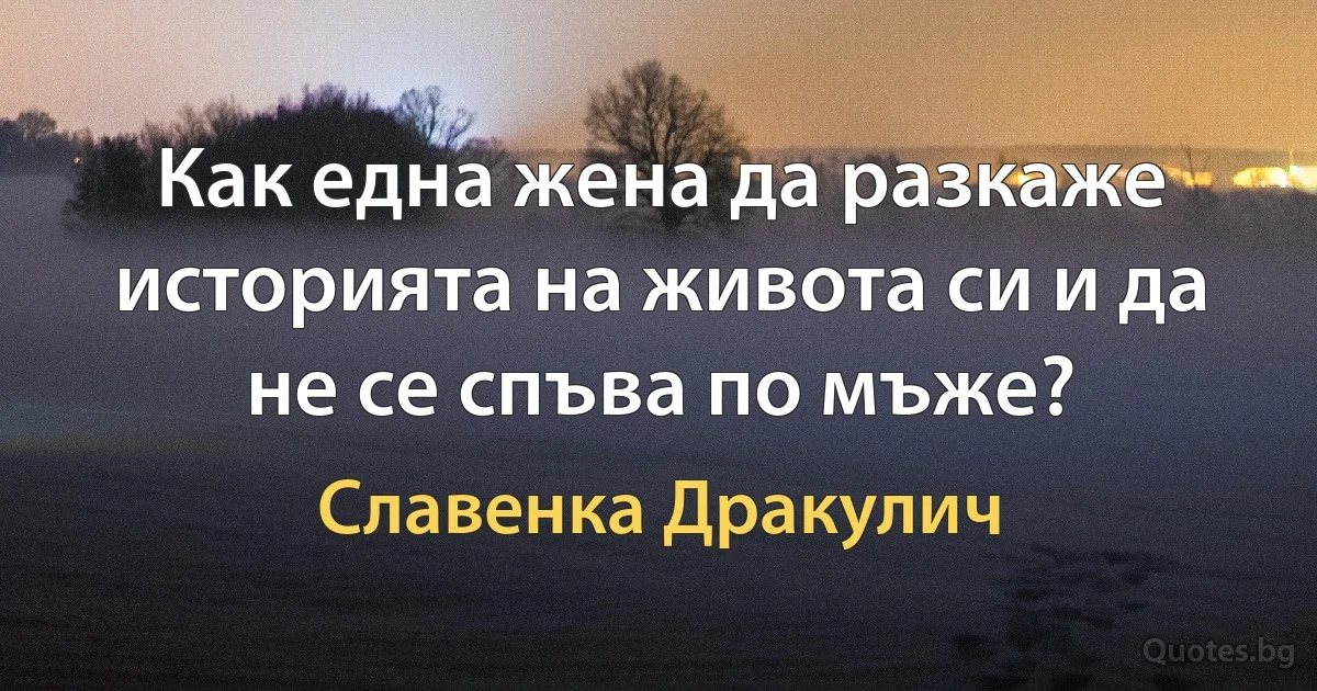 Как една жена да разкаже историята на живота си и да не се спъва по мъже? (Славенка Дракулич)