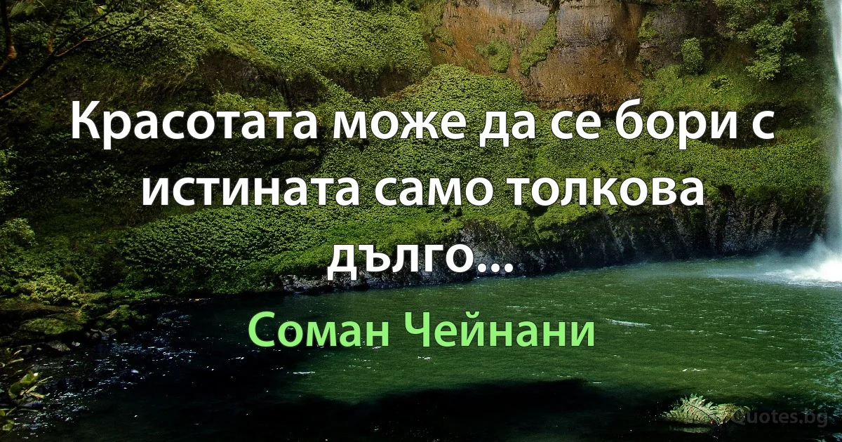 Красотата може да се бори с истината само толкова дълго... (Соман Чейнани)