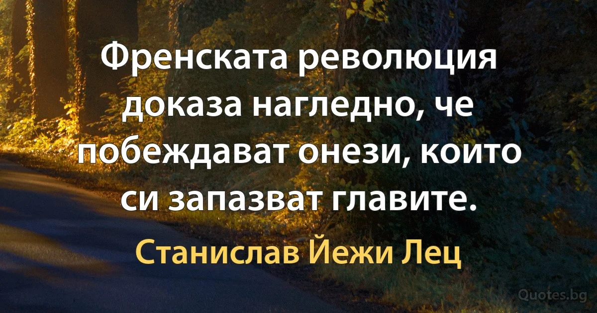 Френската революция доказа нагледно, че побеждават онези, които си запазват главите. (Станислав Йежи Лец)