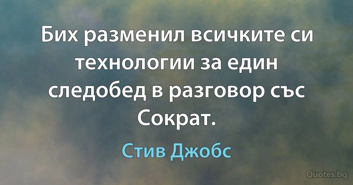 Бих разменил всичките си технологии за един следобед в разговор със Сократ. (Стив Джобс)