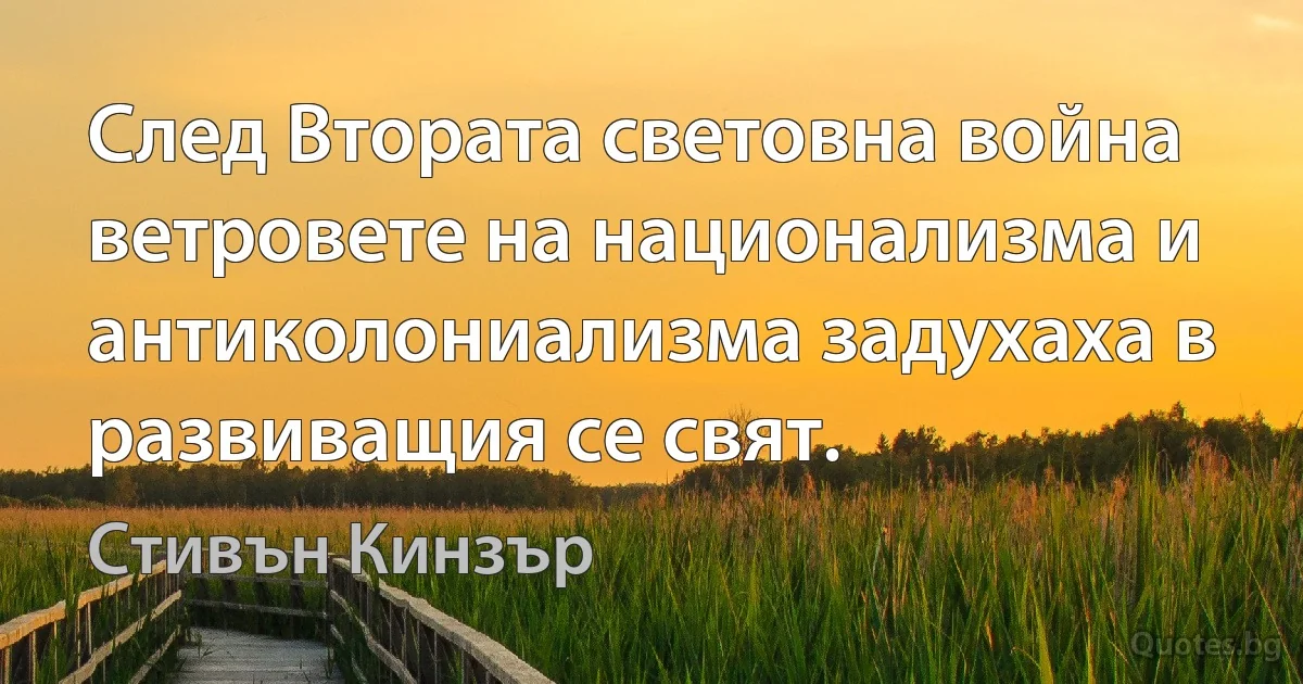 След Втората световна война ветровете на национализма и антиколониализма задухаха в развиващия се свят. (Стивън Кинзър)