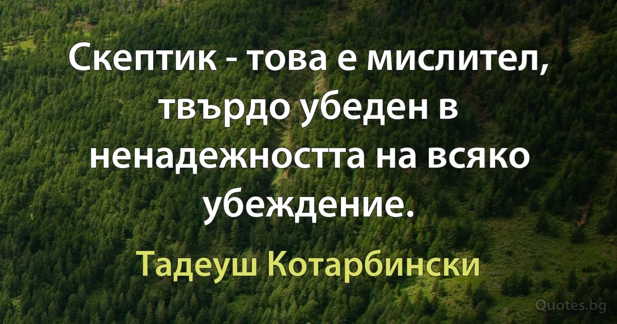 Скептик - това е мислител, твърдо убеден в ненадежността на всяко убеждение. (Тадеуш Котарбински)