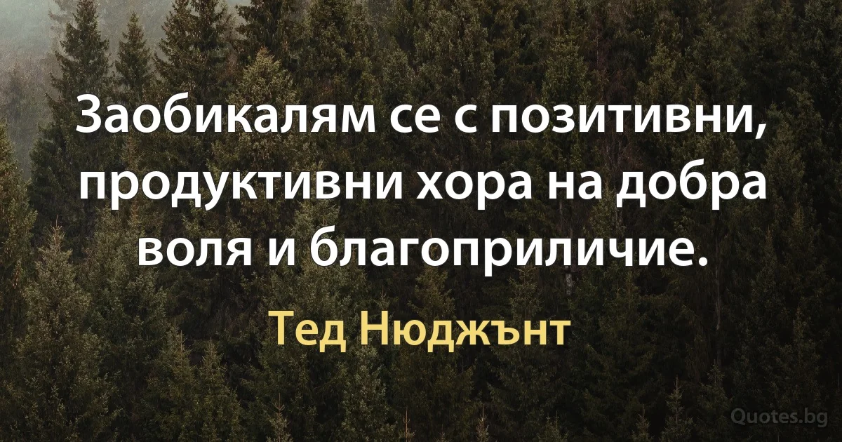 Заобикалям се с позитивни, продуктивни хора на добра воля и благоприличие. (Тед Нюджънт)