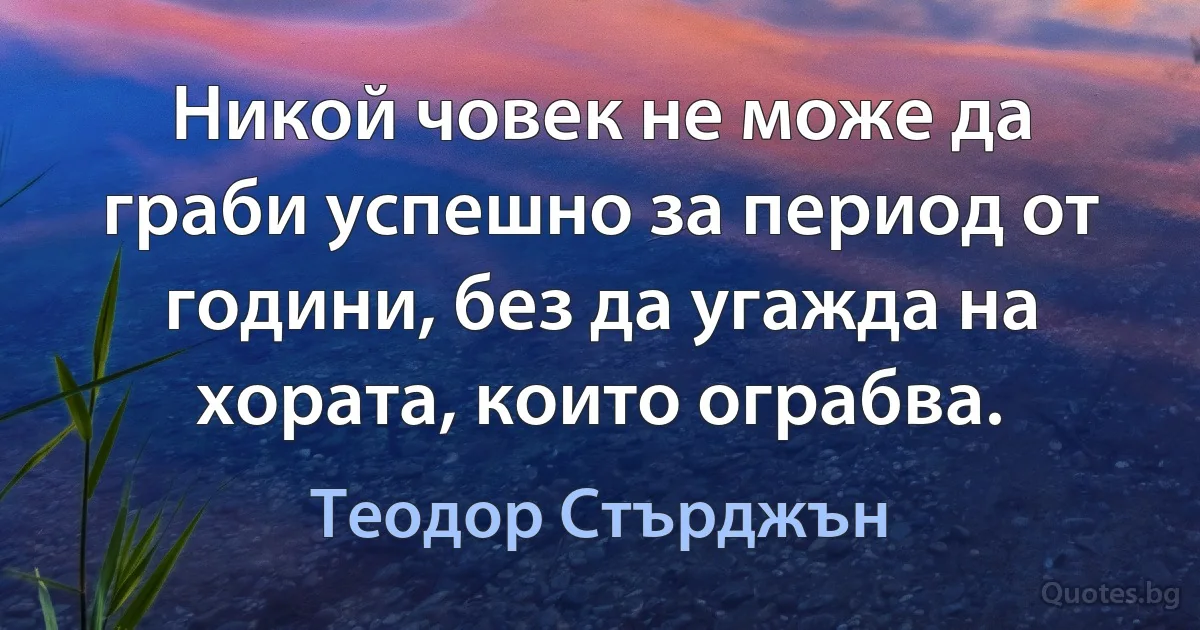 Никой човек не може да граби успешно за период от години, без да угажда на хората, които ограбва. (Теодор Стърджън)