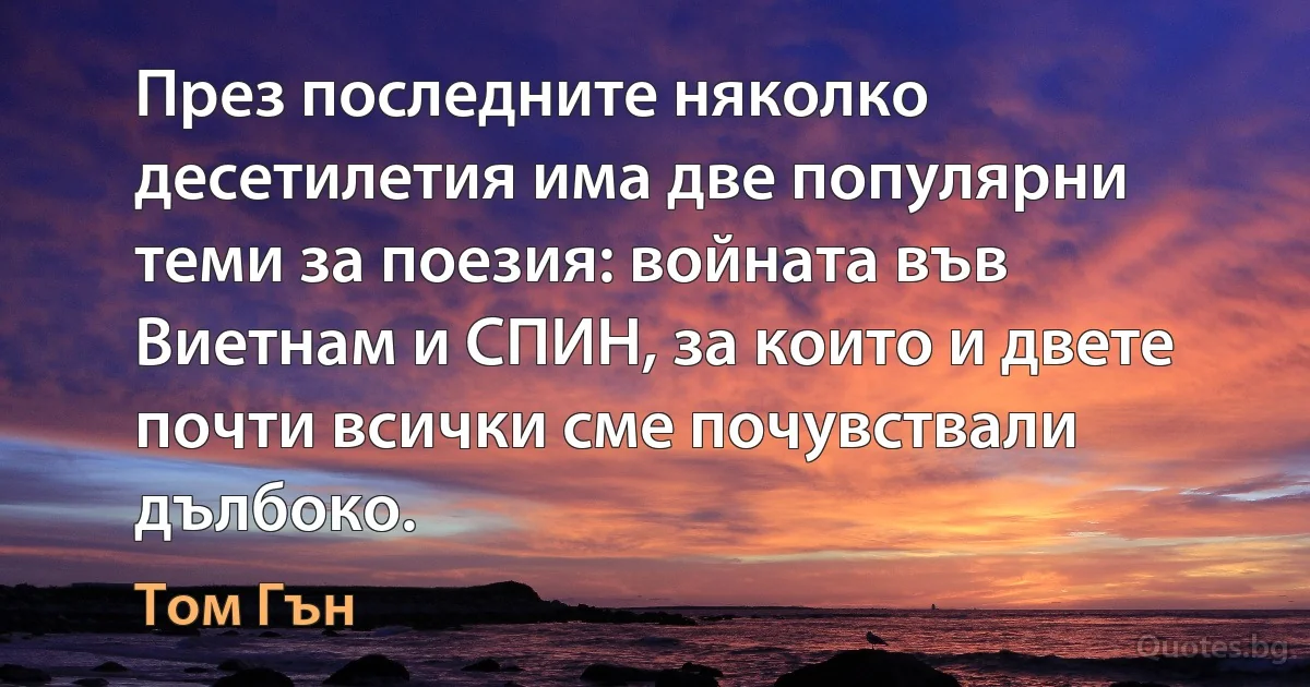 През последните няколко десетилетия има две популярни теми за поезия: войната във Виетнам и СПИН, за които и двете почти всички сме почувствали дълбоко. (Том Гън)