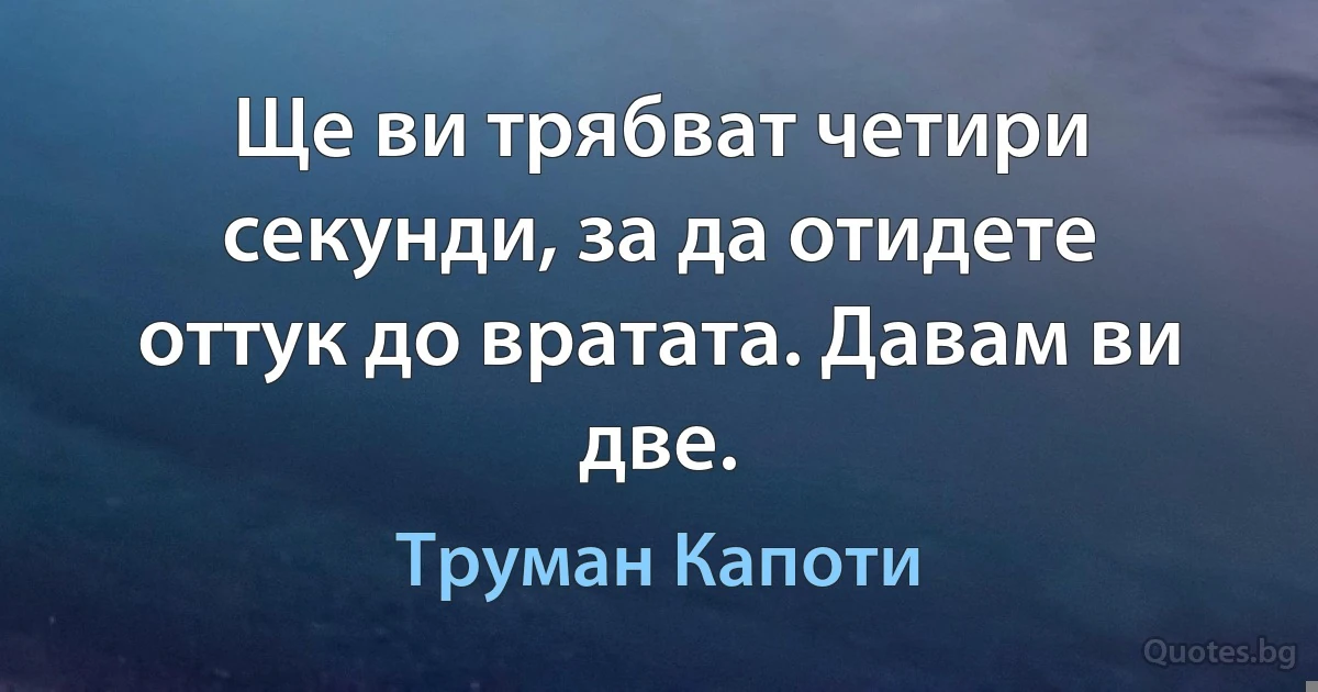 Ще ви трябват четири секунди, за да отидете оттук до вратата. Давам ви две. (Труман Капоти)