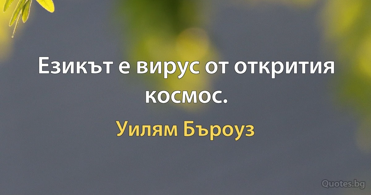 Езикът е вирус от открития космос. (Уилям Бъроуз)