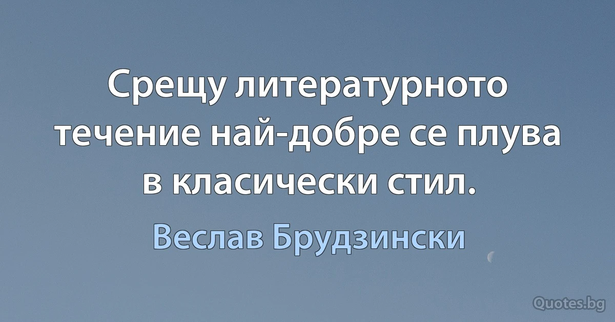 Срещу литературното течение най-добре се плува в класически стил. (Веслав Брудзински)