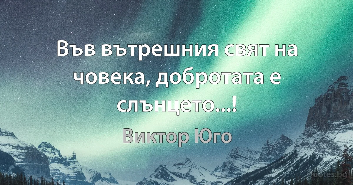 Във вътрешния свят на човека, добротата е слънцето...! (Виктор Юго)