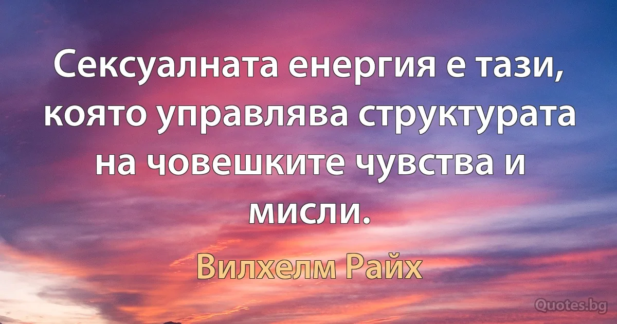 Сексуалната енергия е тази, която управлява структурата на човешките чувства и мисли. (Вилхелм Райх)