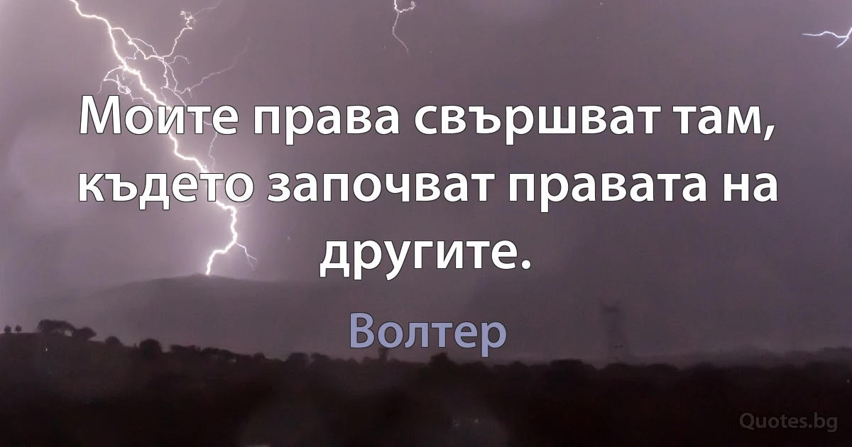 Моите права свършват там, където започват правата на другите. (Волтер)