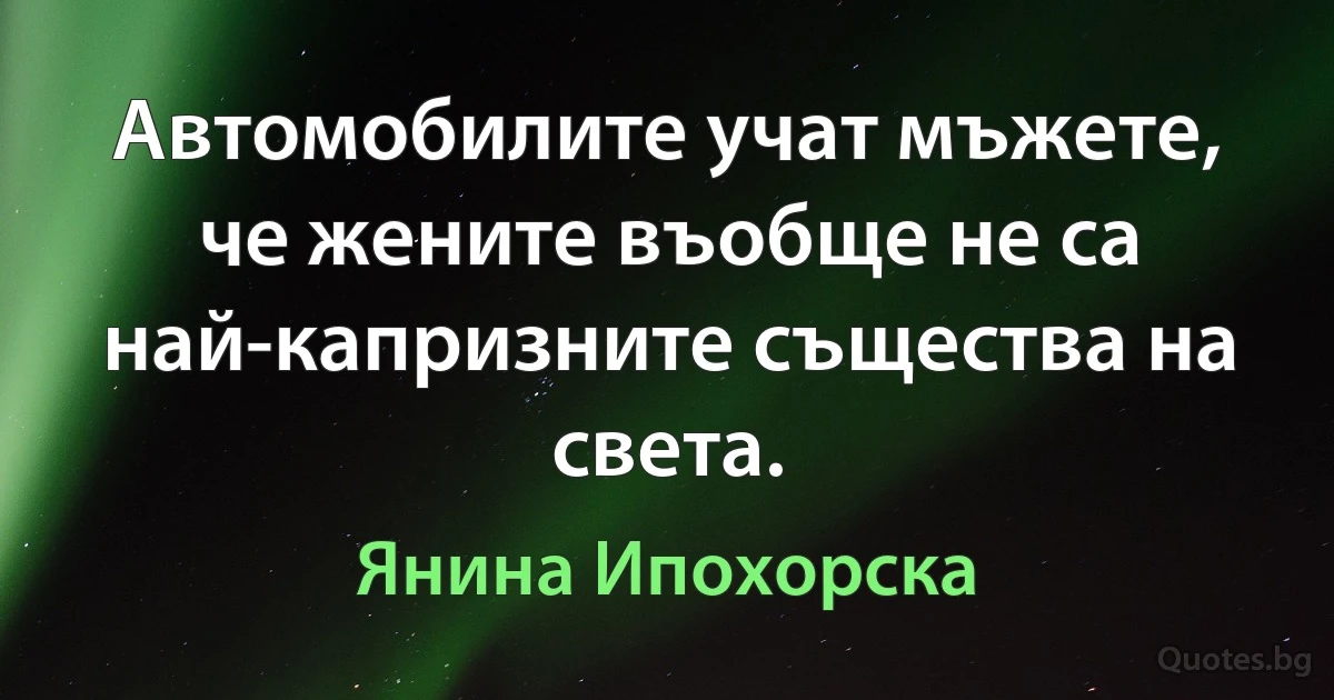 Автомобилите учат мъжете, че жените въобще не са най-капризните същества на света. (Янина Ипохорска)