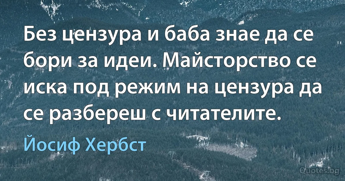 Без цензура и баба знае да се бори за идеи. Майсторство се иска под режим на цензура да се разбереш с читателите. (Йосиф Хербст)