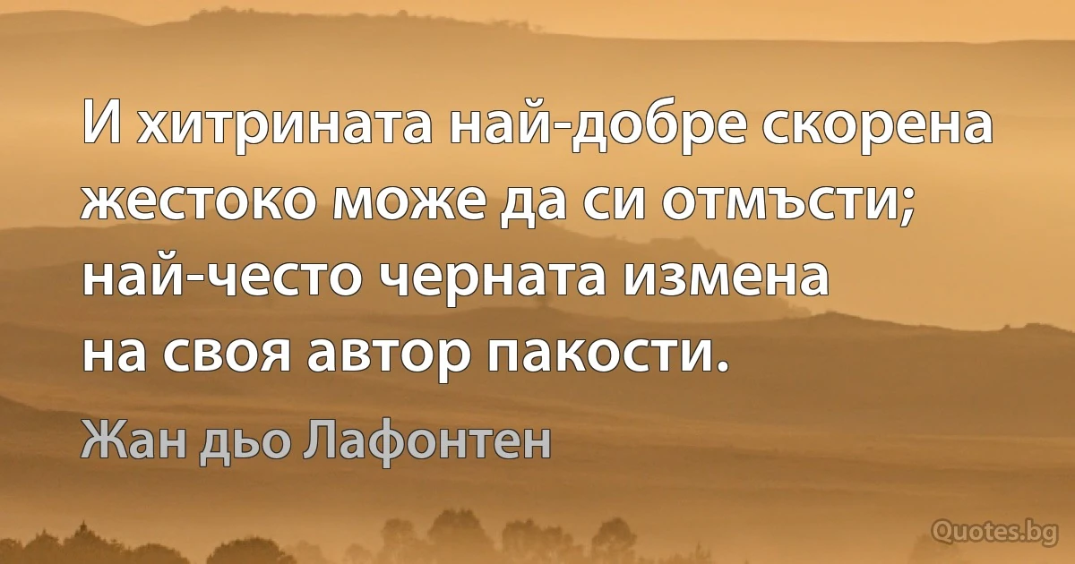 И хитрината най-добре скорена
жестоко може да си отмъсти;
най-често черната измена
на своя автор пакости. (Жан дьо Лафонтен)