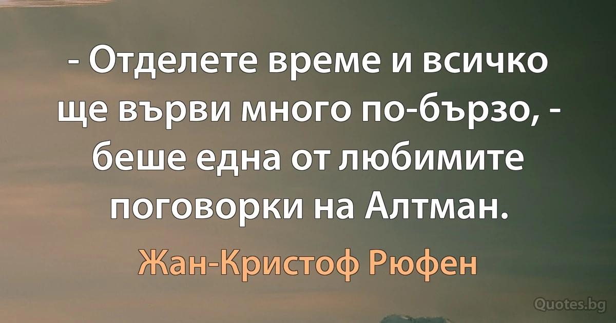 - Отделете време и всичко ще върви много по-бързо, - беше една от любимите поговорки на Алтман. (Жан-Кристоф Рюфен)