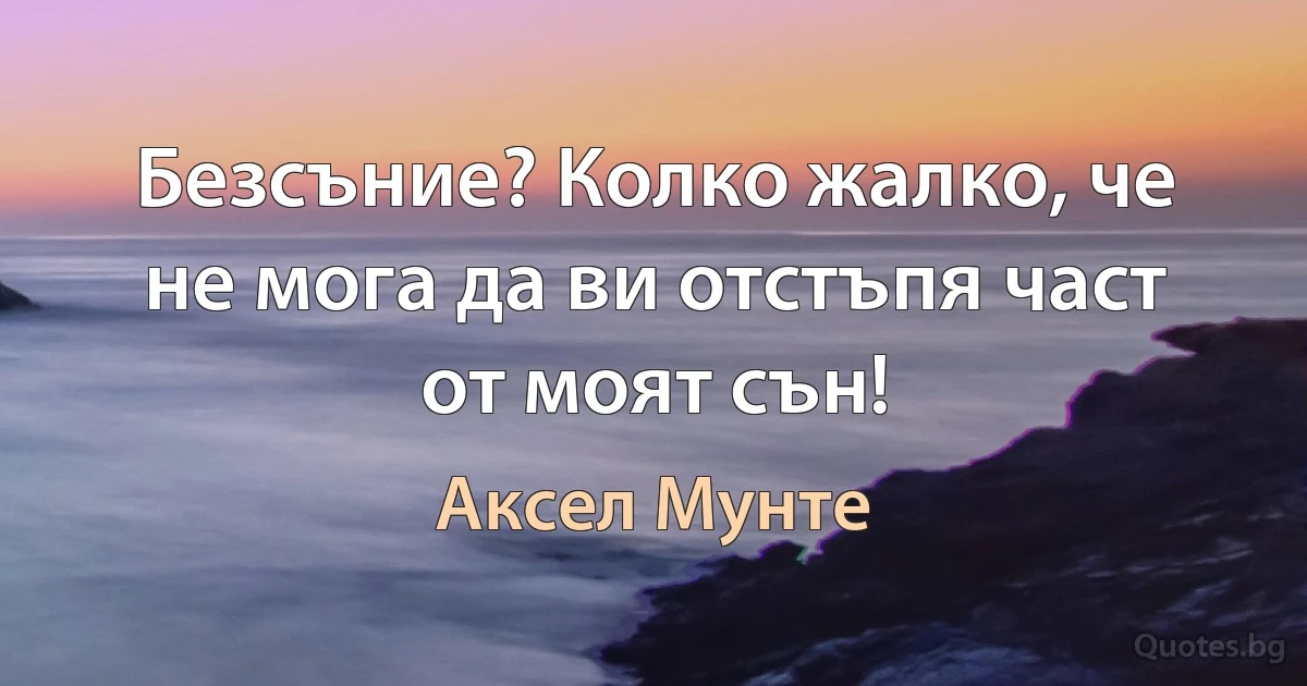 Безсъние? Колко жалко, че не мога да ви отстъпя част от моят сън! (Аксел Мунте)