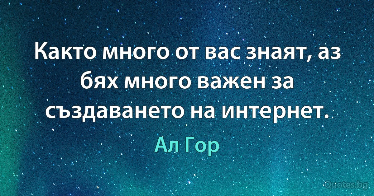 Както много от вас знаят, аз бях много важен за създаването на интернет. (Ал Гор)