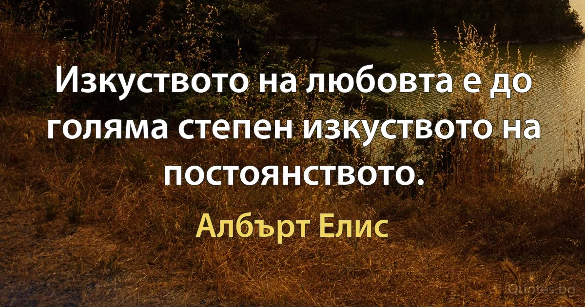 Изкуството на любовта е до голяма степен изкуството на постоянството. (Албърт Елис)