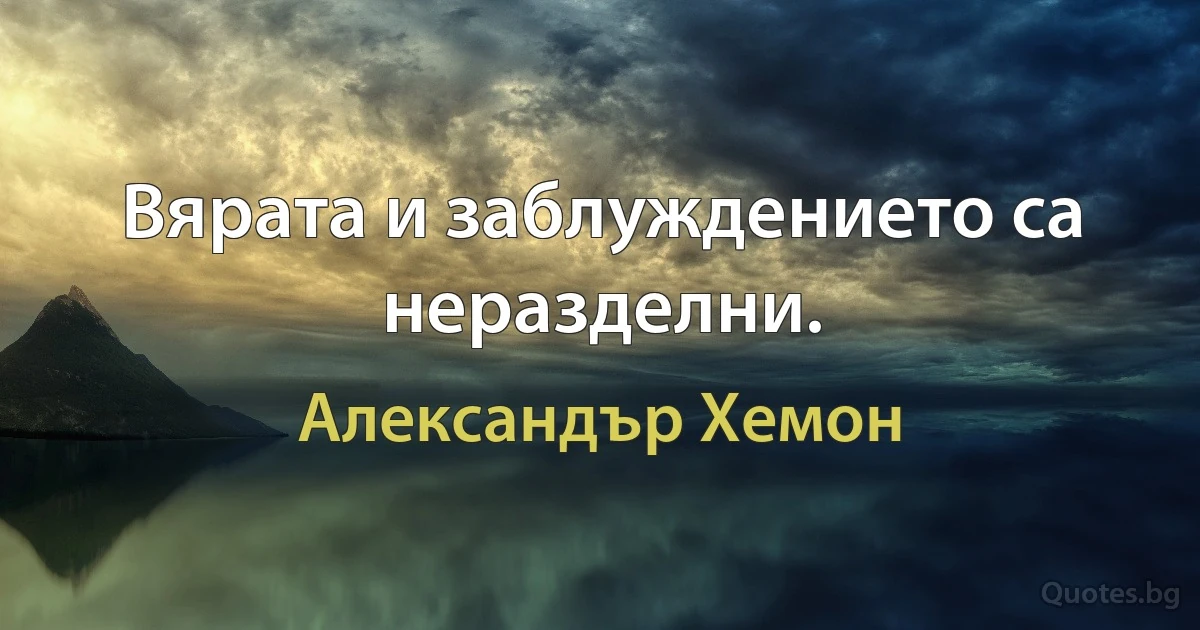 Вярата и заблуждението са неразделни. (Александър Хемон)