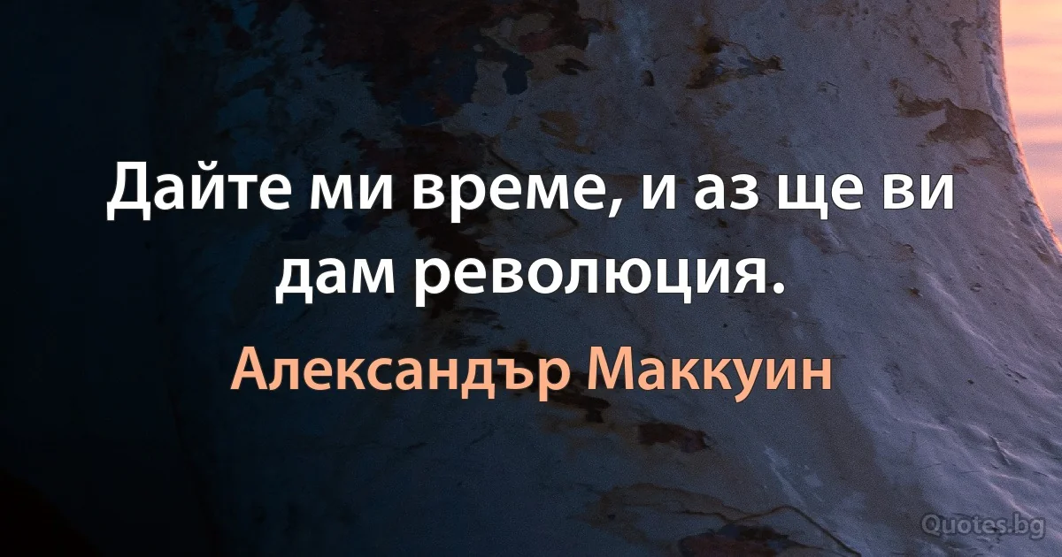 Дайте ми време, и аз ще ви дам революция. (Александър Маккуин)