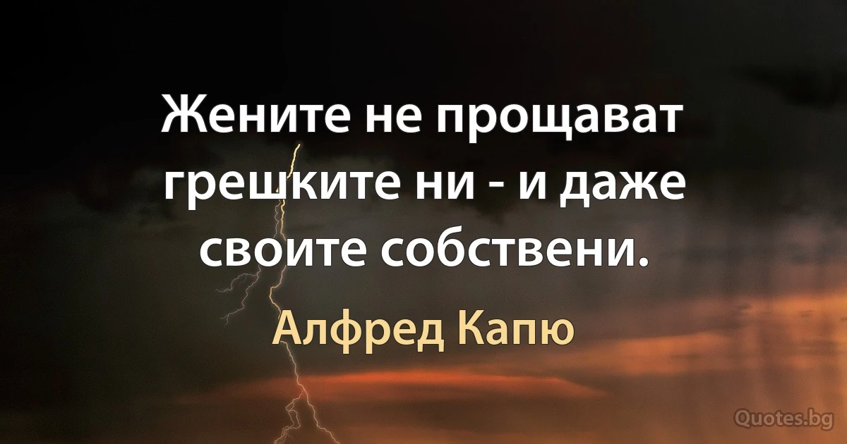 Жените не прощават грешките ни - и даже своите собствени. (Алфред Капю)