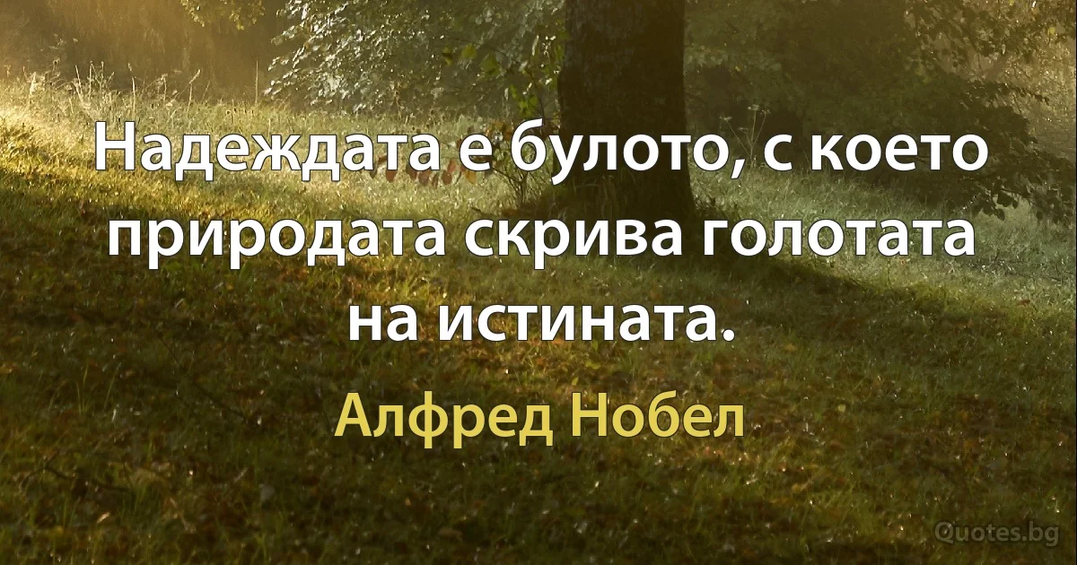 Надеждата е булото, с което природата скрива голотата на истината. (Алфред Нобел)