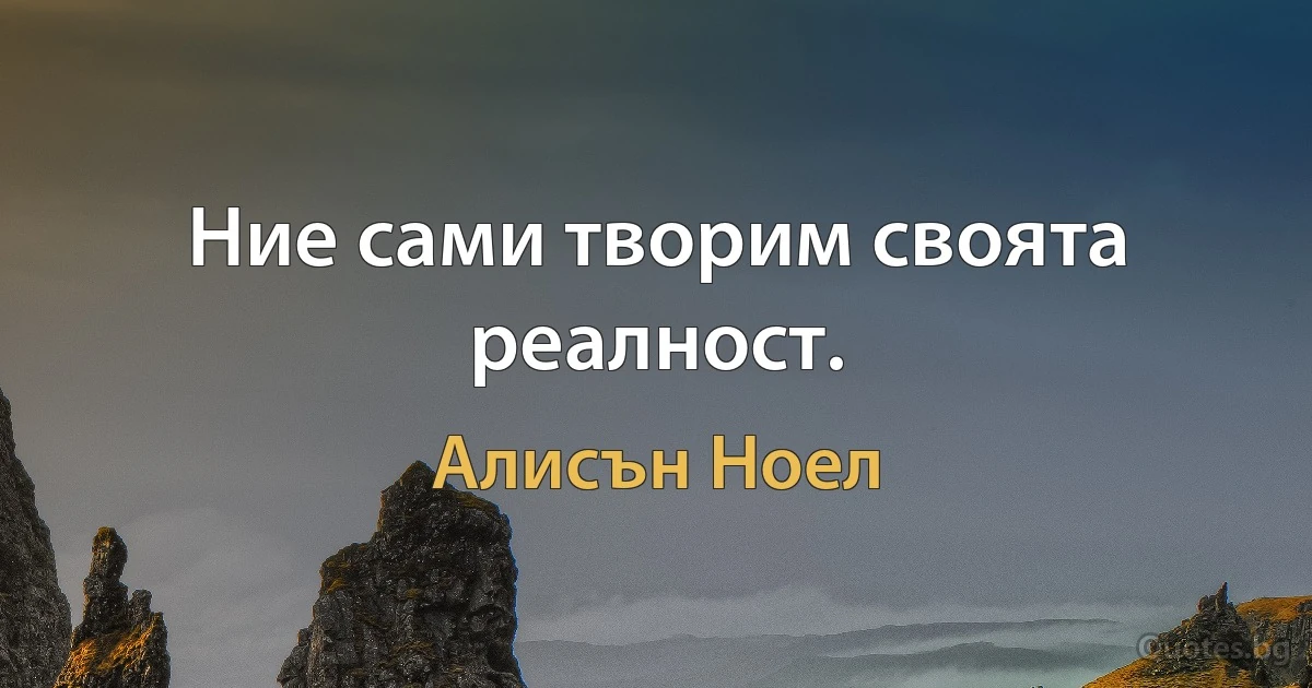 Ние сами творим своята реалност. (Алисън Ноел)