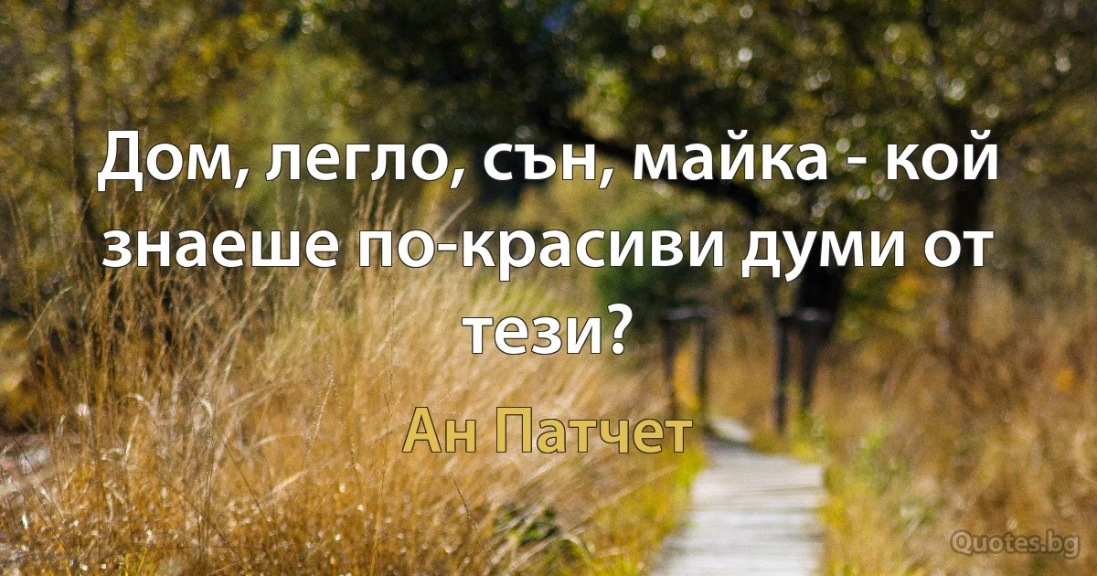 Дом, легло, сън, майка - кой знаеше по-красиви думи от тези? (Ан Патчет)