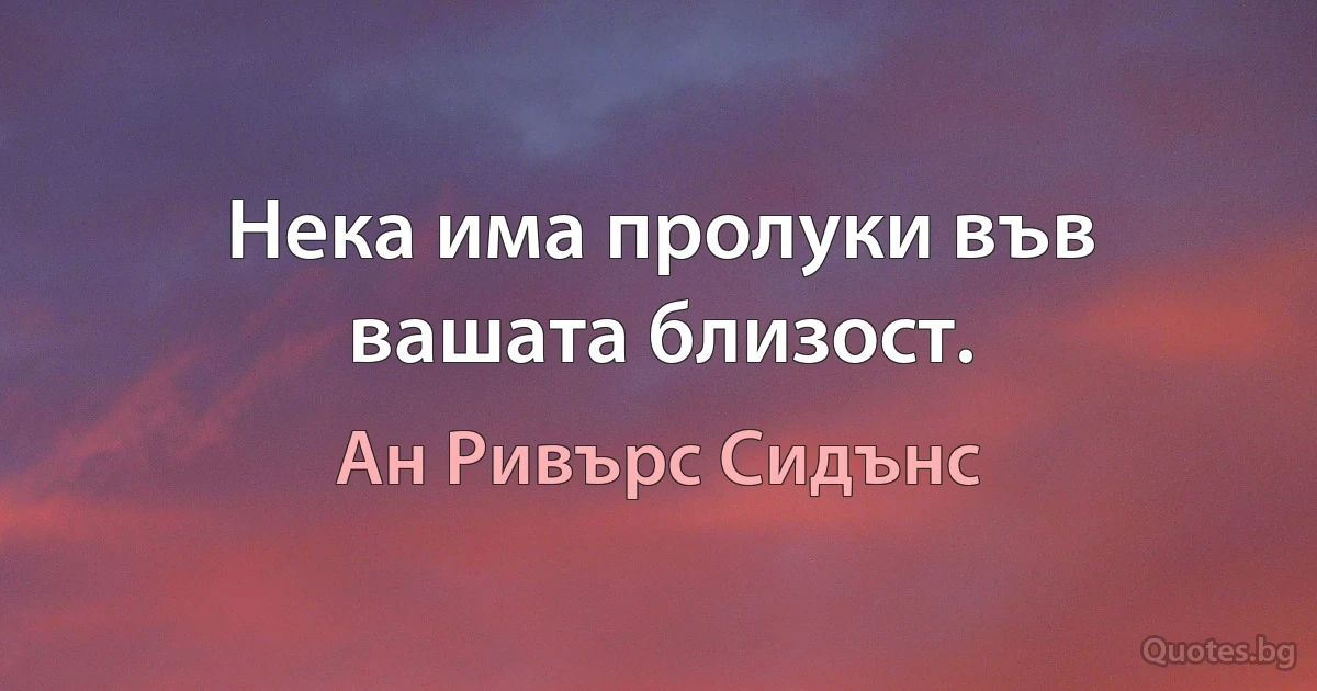 Нека има пролуки във вашата близост. (Ан Ривърс Сидънс)