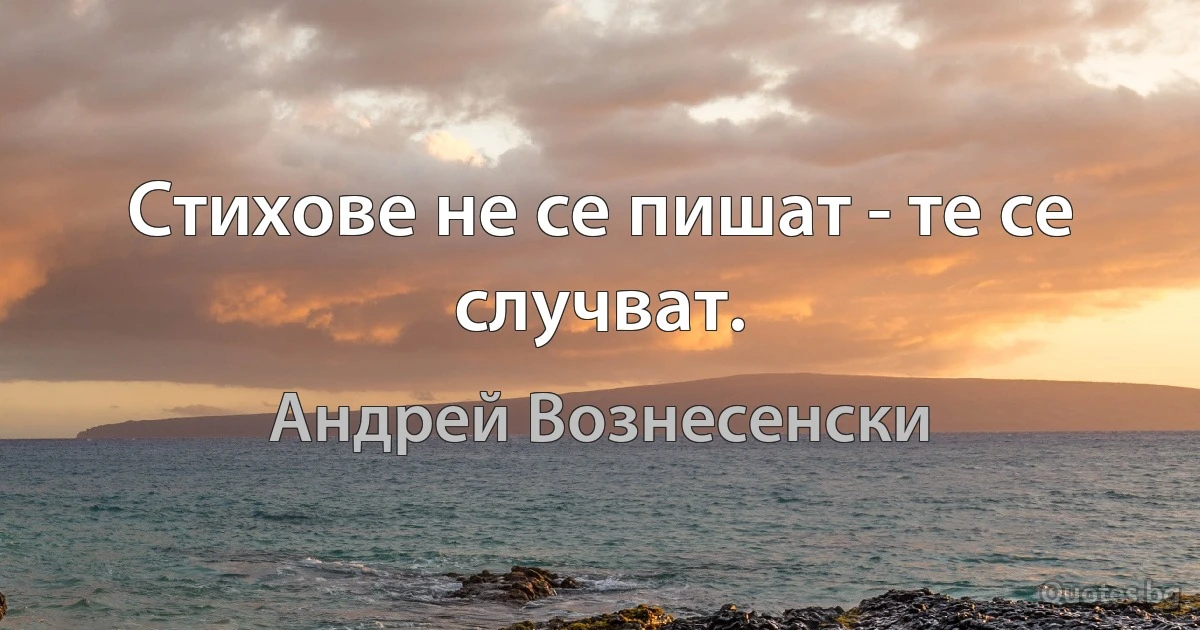 Стихове не се пишат - те се случват. (Андрей Вознесенски)