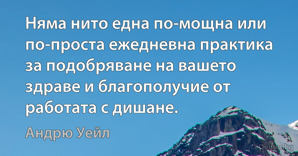 Няма нито една по-мощна или по-проста ежедневна практика за подобряване на вашето здраве и благополучие от работата с дишане. (Андрю Уейл)