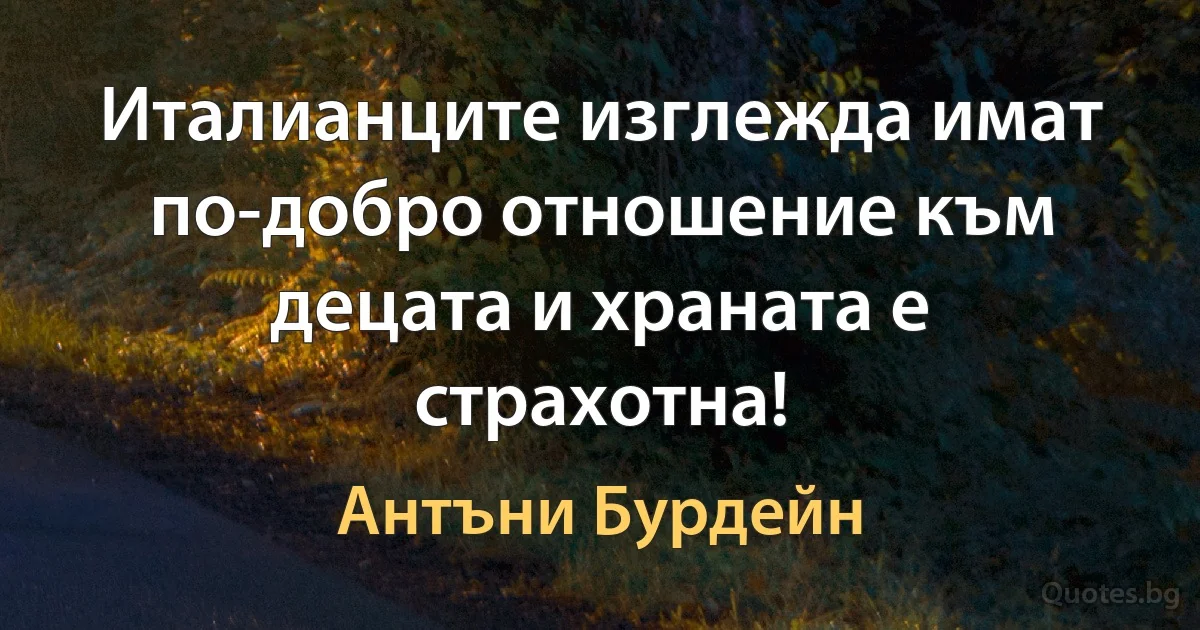 Италианците изглежда имат по-добро отношение към децата и храната е страхотна! (Антъни Бурдейн)