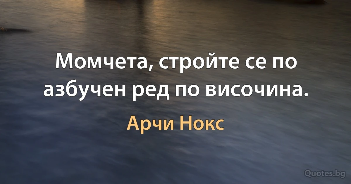 Момчета, стройте се по азбучен ред по височина. (Арчи Нокс)