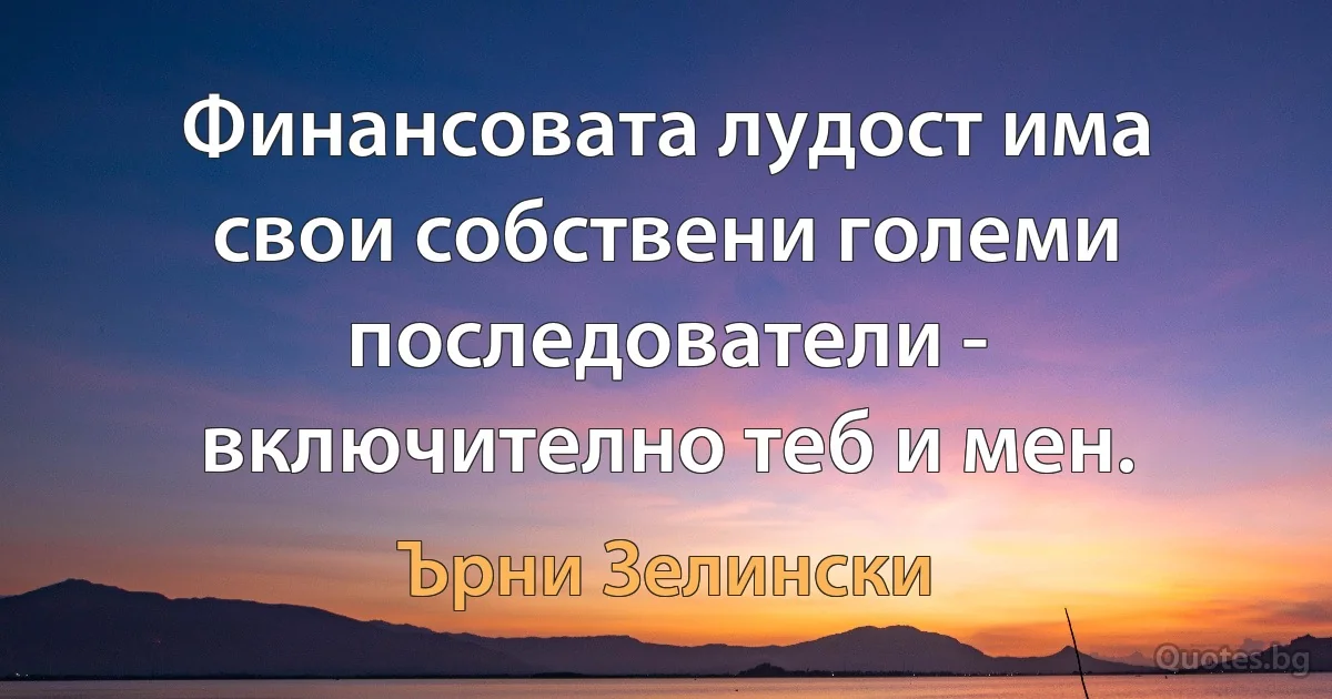 Финансовата лудост има свои собствени големи последователи - включително теб и мен. (Ърни Зелински)